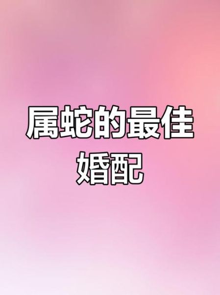 蛇生肖配对最好的属相（蛇生肖最配的3个属相排行榜）