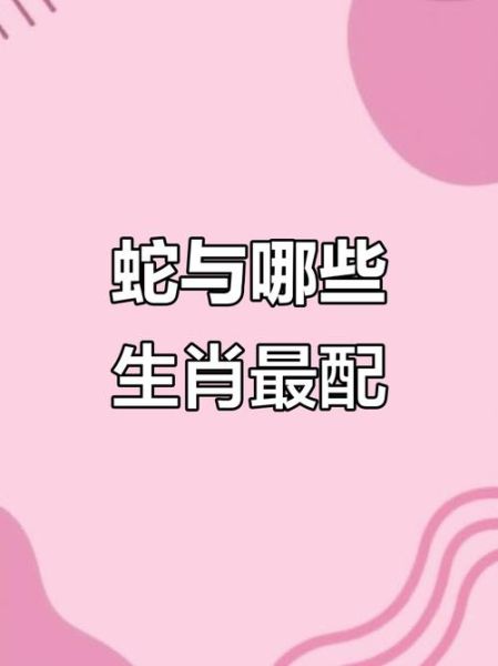 生肖蛇喜欢属什么属相（生肖蛇最佳配对属相揭秘）